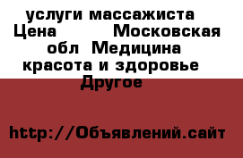 услуги массажиста › Цена ­ 500 - Московская обл. Медицина, красота и здоровье » Другое   